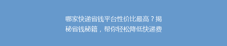 哪家快递省钱平台性价比最高？揭秘省钱秘籍，帮你轻松降低快递费用！