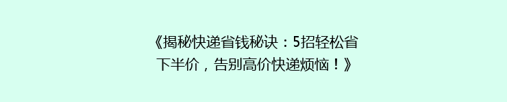 《揭秘快递省钱秘诀：5招轻松省下半价，告别高价快递烦恼！》