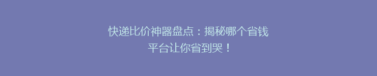 快递比价神器盘点:揭秘哪个省钱平台让你省到哭!