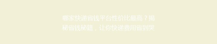 哪家快递省钱平台性价比最高？揭秘省钱秘籍，让你快递费用省到哭！