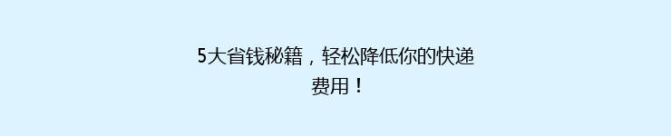 5大省钱秘籍，轻松降低你的快递费用！