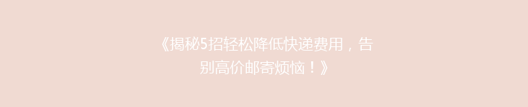 《揭秘5招轻松降低快递费用，告别高价邮寄烦恼！》