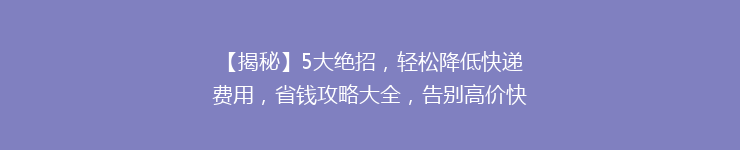 【揭秘】5大绝招,轻松降低快递费用,省钱攻略大全,告别高价快递时代!