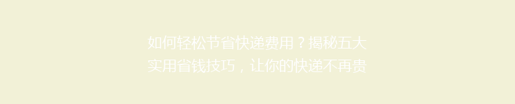 如何轻松节省快递费用？揭秘五大实用省钱技巧，让你的快递不再贵