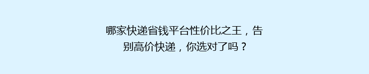 哪家快递省钱平台性价比之王，告别高价快递，你选对了吗？