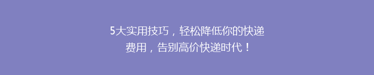 5大实用技巧，轻松降低你的快递费用，告别高价快递时代！