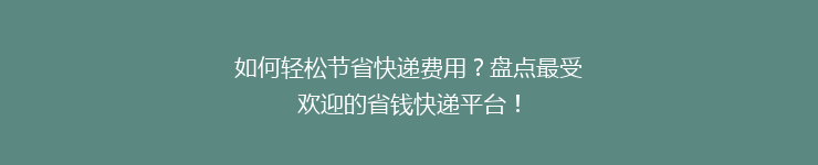 如何轻松节省快递费用？盘点最受欢迎的省钱快递平台！
