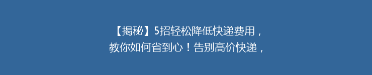 【揭秘】5招轻松降低快递费用，教你如何省到心！告别高价快递，省钱攻略大全大放送！