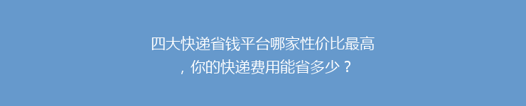 四大快递省钱平台哪家性价比最高，你的快递费用能省多少？