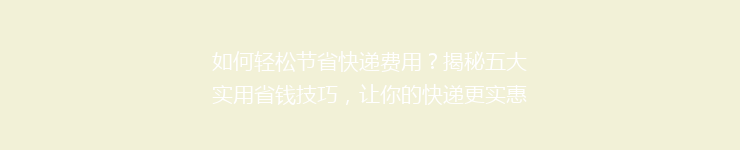 如何轻松节省快递费用？揭秘五大实用省钱技巧，让你的快递更实惠！