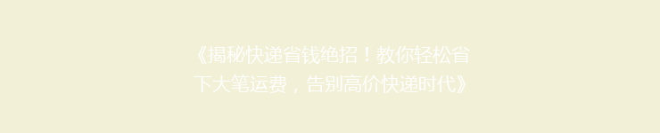 《揭秘快递省钱绝招！教你轻松省下大笔运费，告别高价快递时代》
