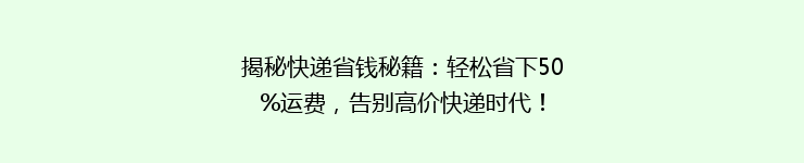揭秘快递省钱秘籍：轻松省下50%运费，告别高价快递时代！