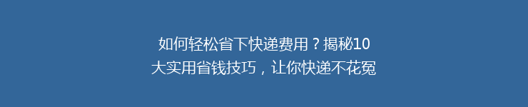 如何轻松省下快递费用？揭秘10大实用省钱技巧，让你快递不花冤枉钱！