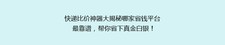 快递比价神器大揭秘哪家省钱平台最靠谱，帮你省下真金白银！