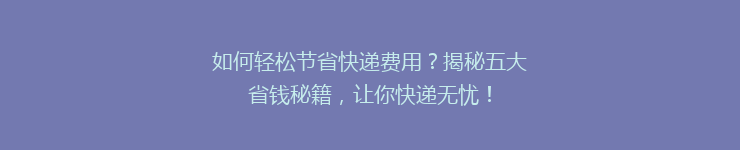 如何轻松节省快递费用?揭秘五大省钱秘籍,让你快递无忧!
