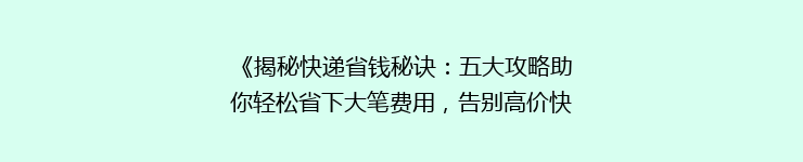 《揭秘快递省钱秘诀：五大攻略助你轻松省下大笔费用，告别高价快递！》