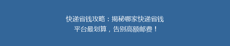 快递省钱攻略：揭秘哪家快递省钱平台最划算，告别高额邮费！