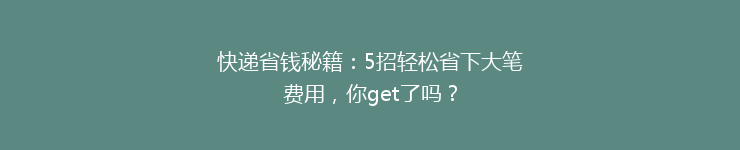 快递省钱秘籍：5招轻松省下大笔费用，你get了吗？