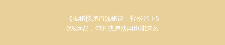 《揭秘快递省钱秘诀：轻松省下50%运费，你的快递费用也能这么低？》