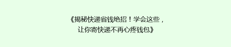 《揭秘快递省钱绝招！学会这些，让你寄快递不再心疼钱包》