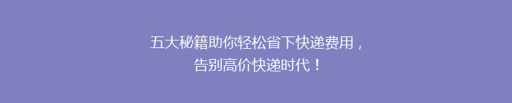 五大秘籍助你轻松省下快递费用，告别高价快递时代！