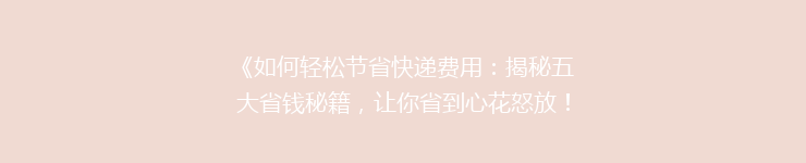 《如何轻松节省快递费用:揭秘五大省钱秘籍,让你省到心花怒放!》