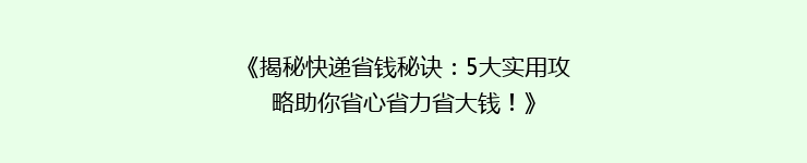 《揭秘快递省钱秘诀：5大实用攻略助你省心省力省大钱！》