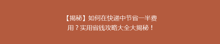 【揭秘】如何在快递中节省一半费用？实用省钱攻略大全大揭秘！