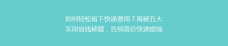 如何轻松省下快递费用？揭秘五大实用省钱秘籍，告别高价快递烦恼！