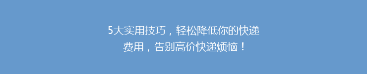 5大实用技巧，轻松降低你的快递费用，告别高价快递烦恼！