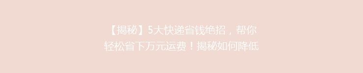 【揭秘】5大快递省钱绝招，帮你轻松省下万元运费！揭秘如何降低物流成本？