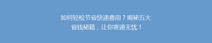 如何轻松节省快递费用？揭秘五大省钱秘籍，让你寄递无忧！