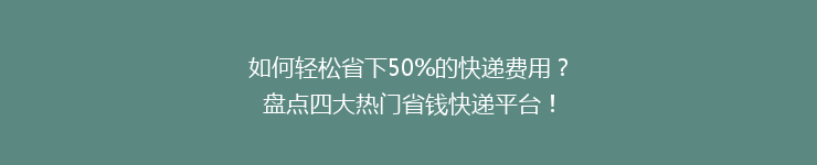 如何轻松省下50%的快递费用？盘点四大热门省钱快递平台！