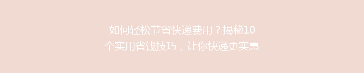 如何轻松节省快递费用？揭秘10个实用省钱技巧，让你快递更实惠！