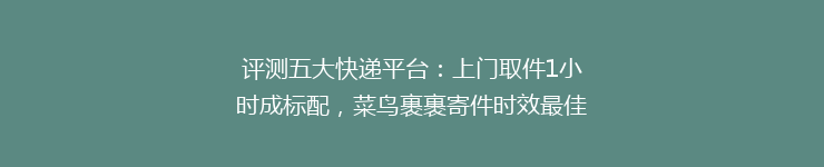 评测五大快递平台：上门取件1小时成标配，菜鸟裹裹寄件时效最佳