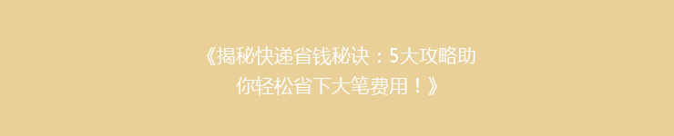 《揭秘快递省钱秘诀：5大攻略助你轻松省下大笔费用！》