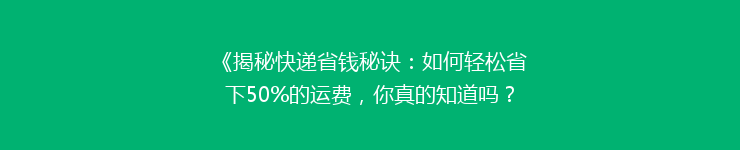 《揭秘快递省钱秘诀：如何轻松省下50%的运费，你真的知道吗？》