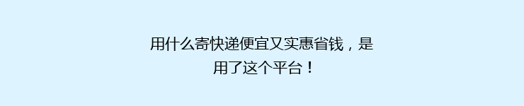 用什么寄快递便宜又实惠省钱，是用了这个平台！