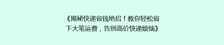 《揭秘快递省钱绝招！教你轻松省下大笔运费，告别高价快递烦恼》