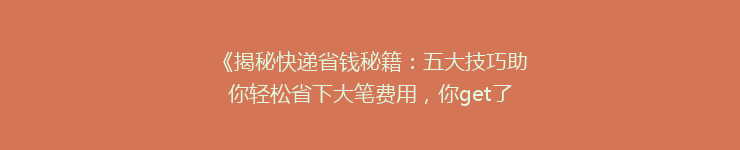 《揭秘快递省钱秘籍：五大技巧助你轻松省下大笔费用，你get了吗？》