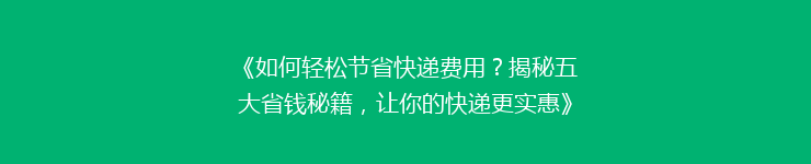 《如何轻松节省快递费用？揭秘五大省钱秘籍，让你的快递更实惠》