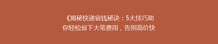 《揭秘快递省钱秘诀：5大技巧助你轻松省下大笔费用，告别高价快递！》