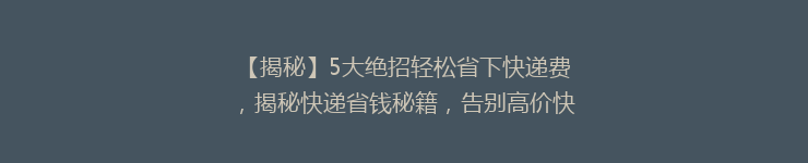 【揭秘】5大绝招轻松省下快递费，揭秘快递省钱秘籍，告别高价快递时代！