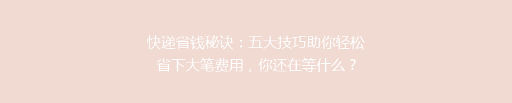 快递省钱秘诀：五大技巧助你轻松省下大笔费用，你还在等什么？