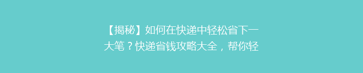 【揭秘】如何在快递中轻松省下一大笔？快递省钱攻略大全，帮你轻松节省每一分！