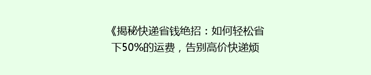 《揭秘快递省钱绝招：如何轻松省下50%的运费，告别高价快递烦恼？》