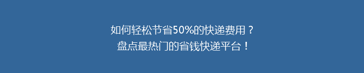 如何轻松节省50%的快递费用？盘点最热门的省钱快递平台！