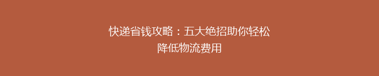 快递省钱攻略：五大绝招助你轻松降低物流费用