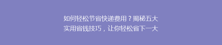 如何轻松节省快递费用？揭秘五大实用省钱技巧，让你轻松省下一大笔！