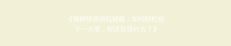 《揭秘快递省钱秘籍：如何轻松省下一大笔，你还在等什么？》